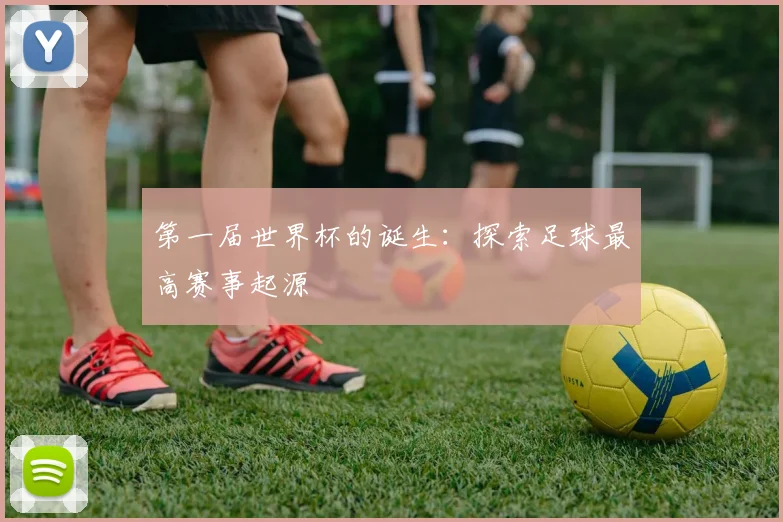 第一届世界杯的诞生：探索足球最高赛事起源