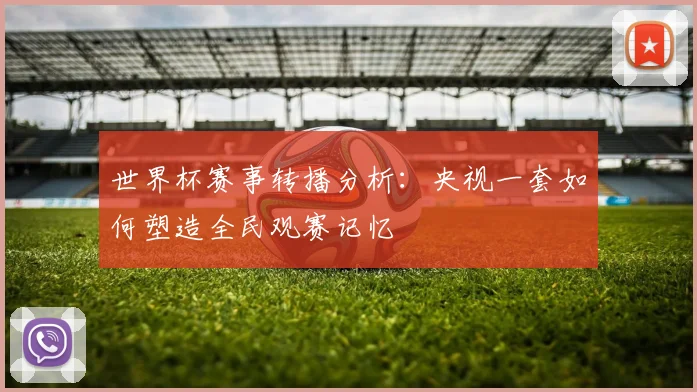 世界杯赛事转播分析：央视一套如何塑造全民观赛记忆