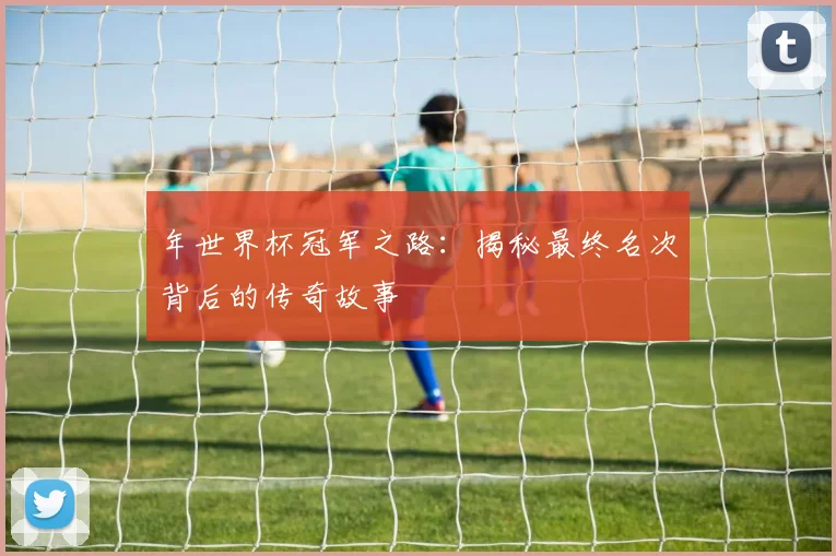 年世界杯冠军之路：揭秘最终名次背后的传奇故事