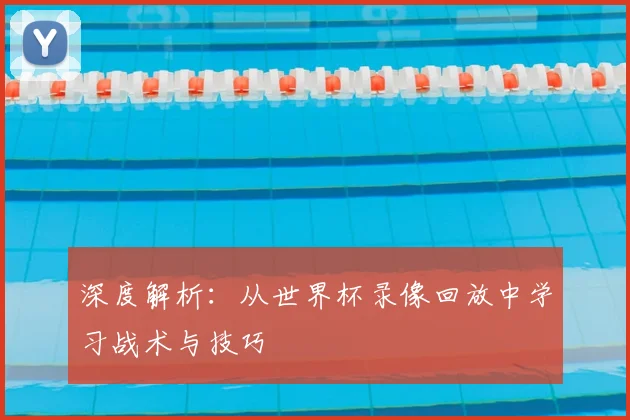 深度解析:从世界杯录像回放中学习战术与技巧