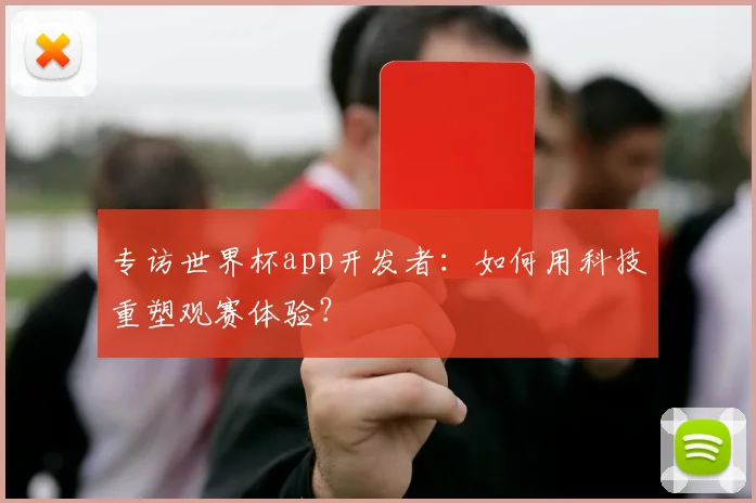 专访世界杯app开发者：如何用科技重塑观赛体验？
