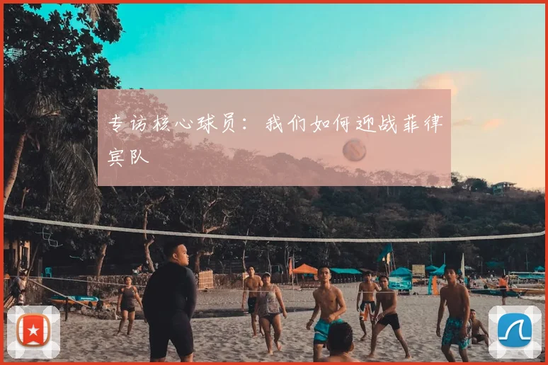 专访核心球员:我们如何迎战菲律宾队
