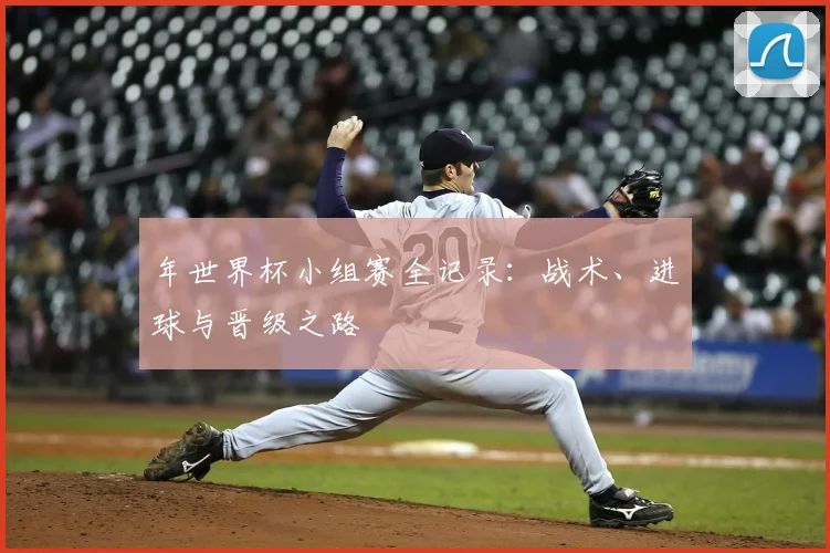年世界杯小组赛全记录：战术、进球与晋级之路