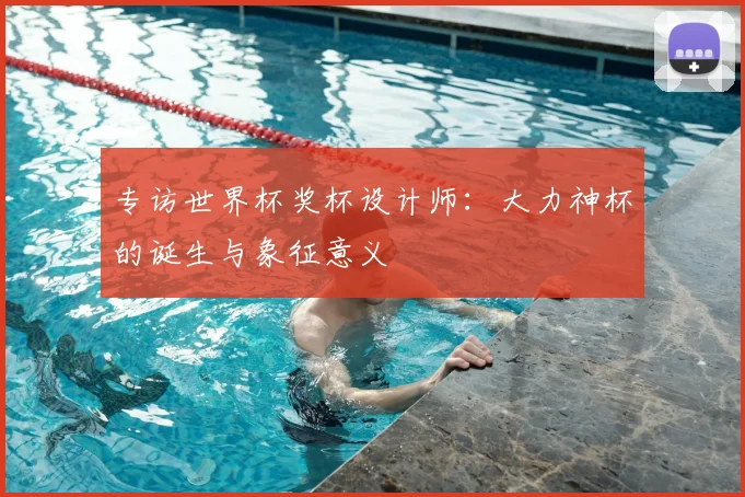 专访世界杯奖杯设计师：大力神杯的诞生与象征意义