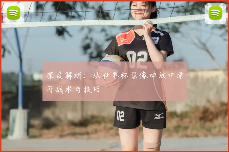 深度解析:从世界杯录像回放中学习战术与技巧