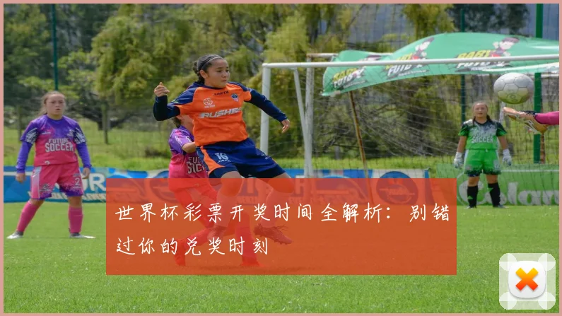世界杯彩票开奖时间全解析:别错过你的兑奖时刻