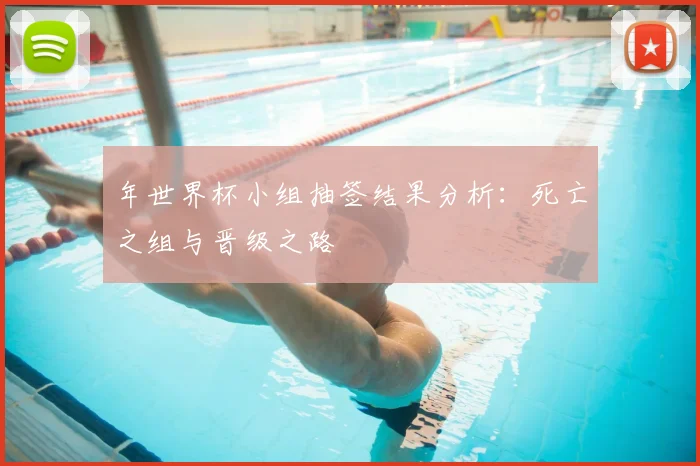 年世界杯小组抽签结果分析：死亡之组与晋级之路