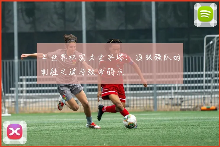 年世界杯实力金字塔：顶级强队的制胜之道与致命弱点