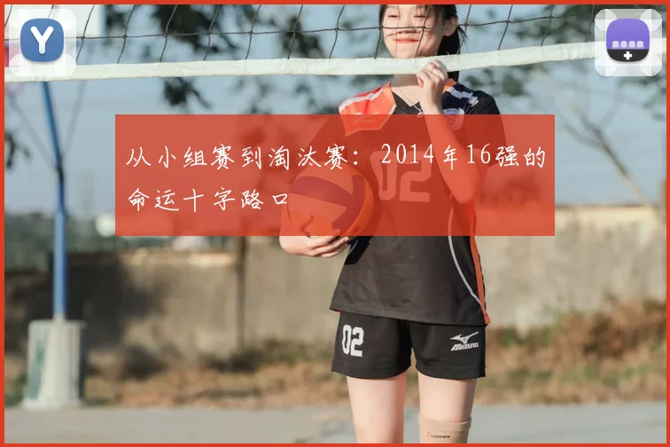 从小组赛到淘汰赛：2014年16强的命运十字路口