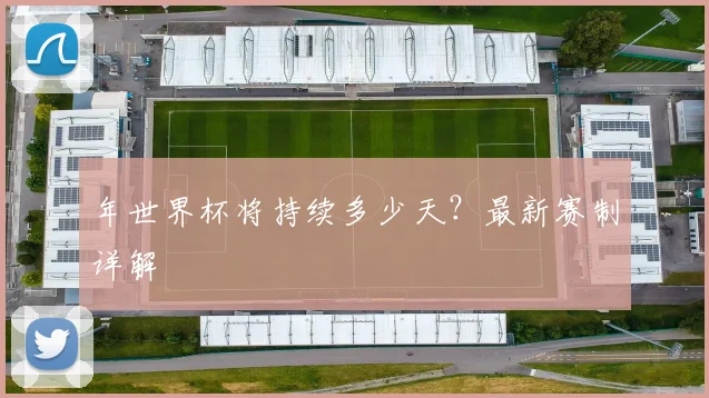 年世界杯将持续多少天？最新赛制详解