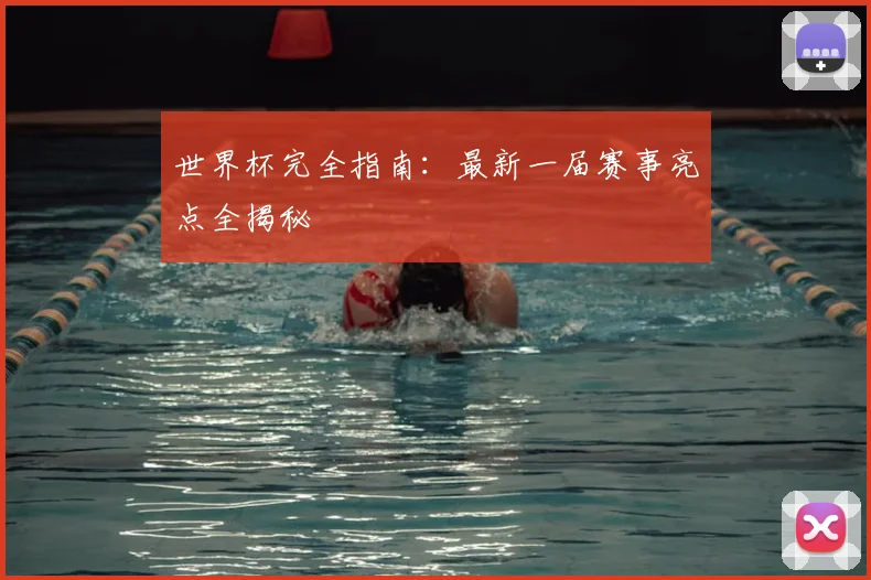 世界杯完全指南：最新一届赛事亮点全揭秘