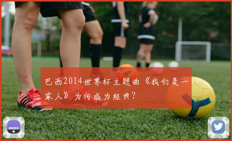 巴西2014世界杯主题曲《我们是一家人》为何成为经典?