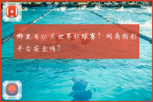 哪里可以买世界杯球赛?网易购彩平台安全吗?