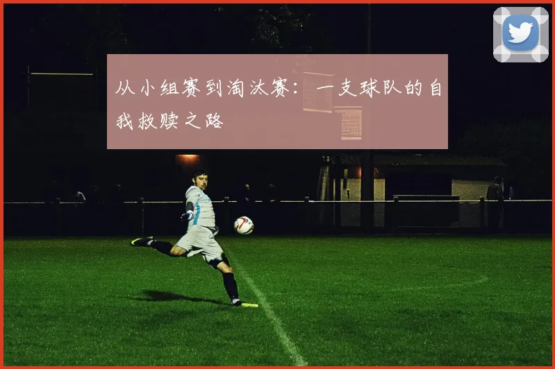 从小组赛到淘汰赛：一支球队的自我救赎之路